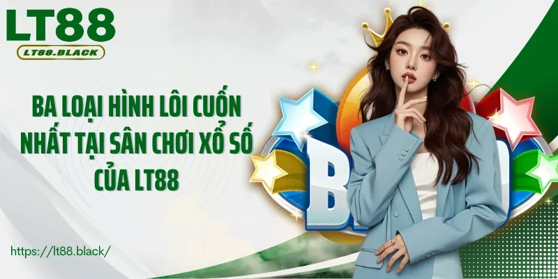 Ba loại hình lôi cuốn nhất tại sân chơi xổ số của LT88
