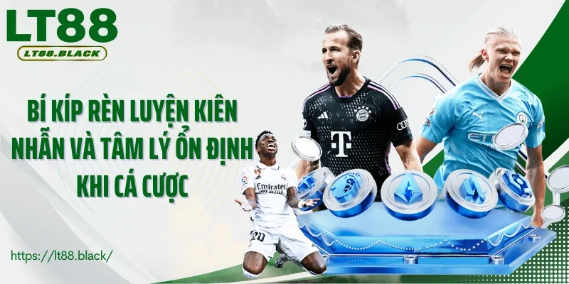 Bí kíp rèn luyện kiên nhẫn và tâm lý ổn định khi cá cược