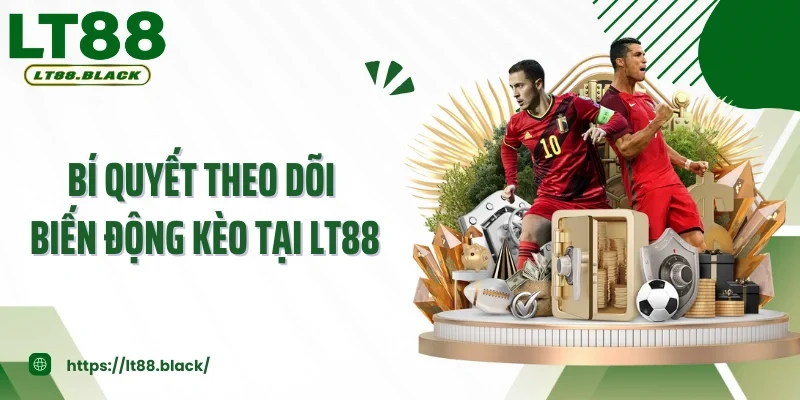 Bí Quyết Theo Dõi Biến Động Kèo Tại LT88 Giúp Bạn Luôn Thắng 