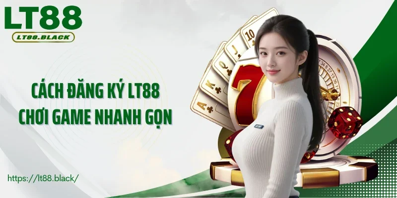 Cách đăng ký LT88 chơi game nhanh gọn 