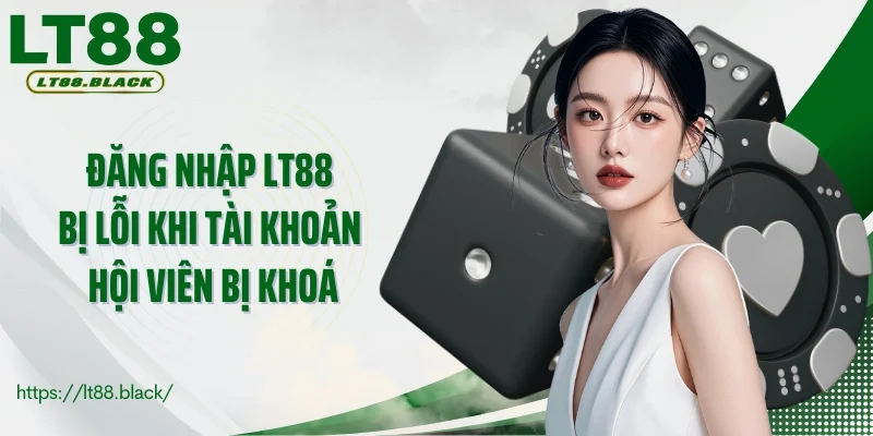 Đăng nhập LT88 bị lỗi khi tài khoản hội viên bị khoá