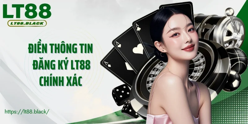 Điền thông tin đăng ký LT88 chính xác theo yêu cầu nhà cái