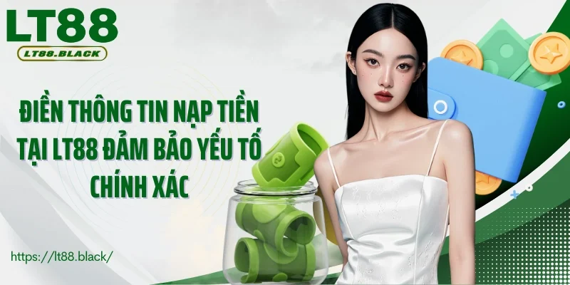 Điền thông tin nạp tiền tại LT88 đảm bảo yếu tố chính xác