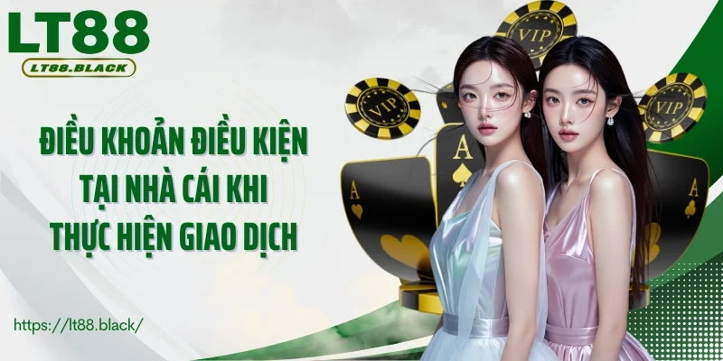 Điều khoản điều kiện tại nhà cái khi thực hiện giao dịch