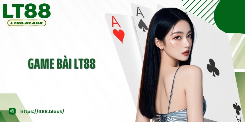 Game Bài Lt88 Nơi Hội Tụ Trí Tuệ, May Mắn Và Cơ Hội Trắng Lớn