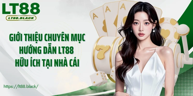 Giới thiệu chuyên mục hướng dẫn LT88 hữu ích tại nhà cái