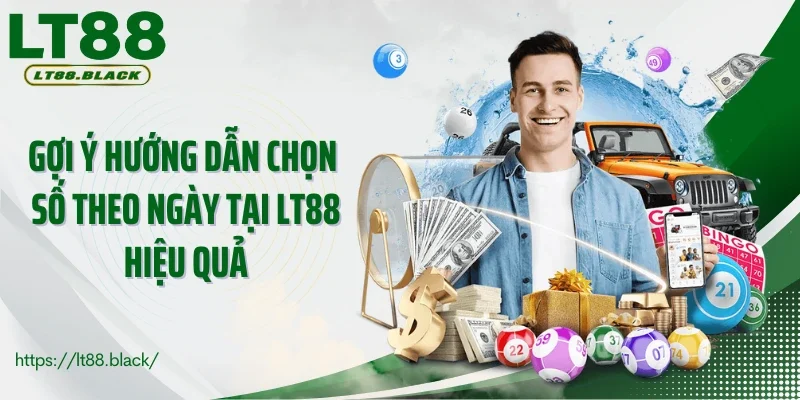 Gợi ý hướng dẫn chọn số theo ngày tại LT88 hiệu quả