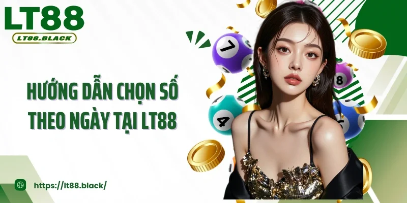 Hướng Dẫn Chọn Số Theo Ngày Tại LT88 - Bí Quyết Tăng Chiến Thắng