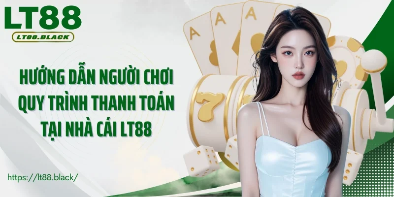 Hướng dẫn người chơi quy trình thanh toán tại nhà cái LT88