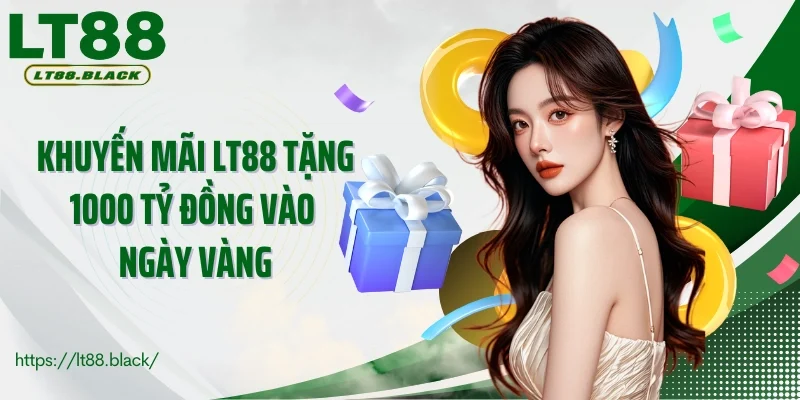 Khuyến mãi LT88 tặng 1000 tỷ đồng vào ngày vàng