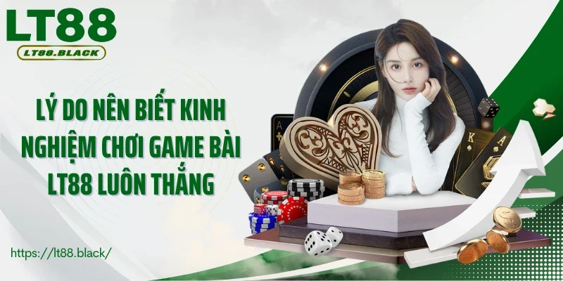 Lý do nên biết kinh nghiệm chơi game bài LT88 luôn thắng