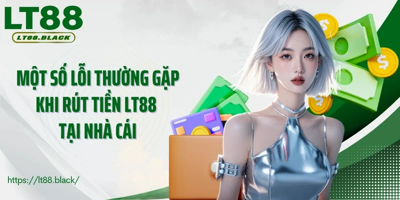 Một số lỗi thường gặp khi rút tiền LT88 tại nhà cái