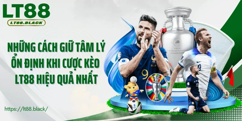 Những cách giữ tâm lý ổn định khi cược kèo LT88 hiệu quả nhất