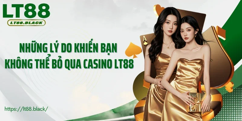 Những lý do khiến bạn không thể bỏ qua casino LT88
