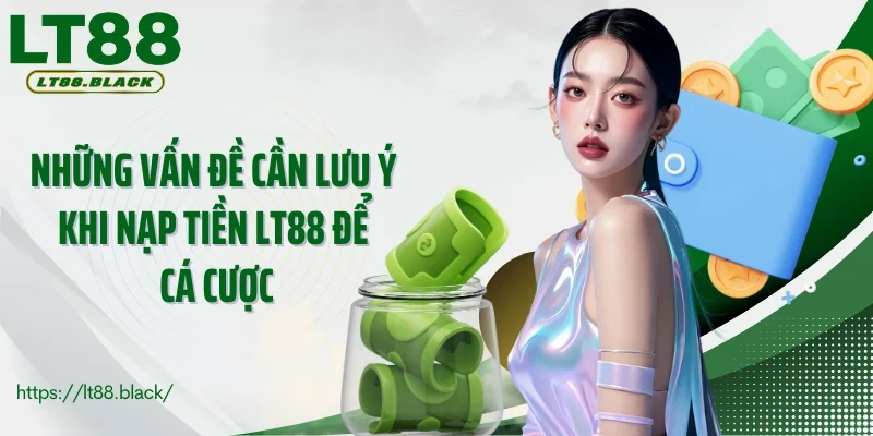 Những vấn đề cần lưu ý khi nạp tiền LT88 để cá cược