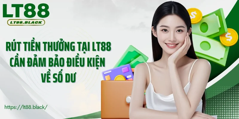 Rút tiền thưởng tại LT88 cần đảm bảo điều kiện về số dư