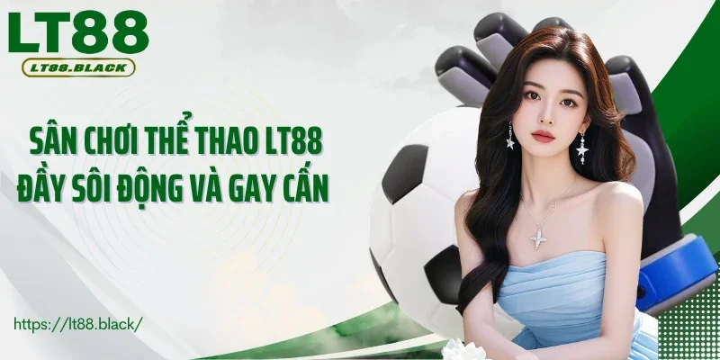 Sân chơi thể thao LT88 đầy sôi động và gay cấn