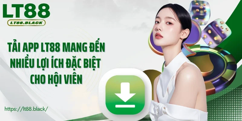 Tải app LT88 mang đến nhiều lợi ích đặc biệt cho hội viên