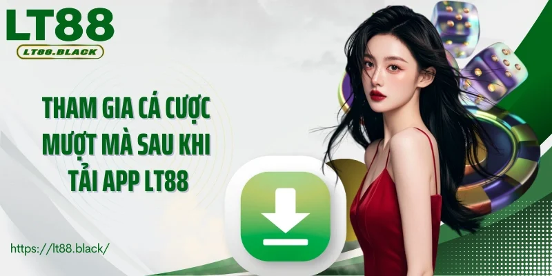 Tham gia cá cược mượt mà sau khi tải app LT88