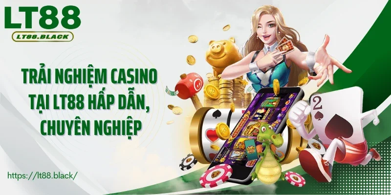 Trải nghiệm casino tại LT88 hấp dẫn, chuyên nghiệp