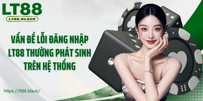 Vấn đề lỗi đăng nhập LT88 thường phát sinh trên hệ thống