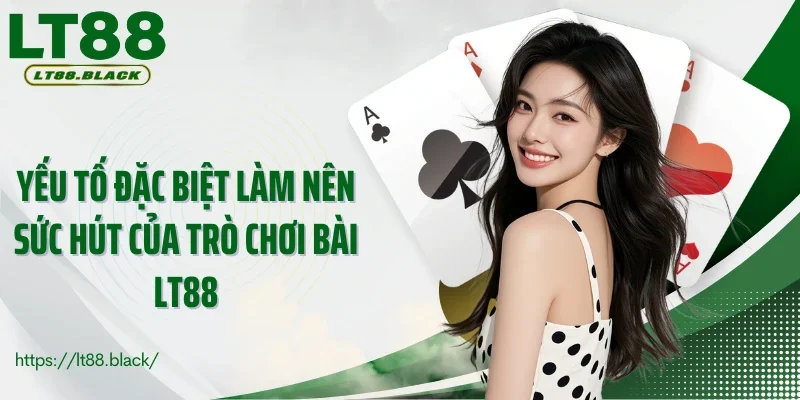 Yếu tố đặc biệt làm nên sức hút của trò chơi bài LT88