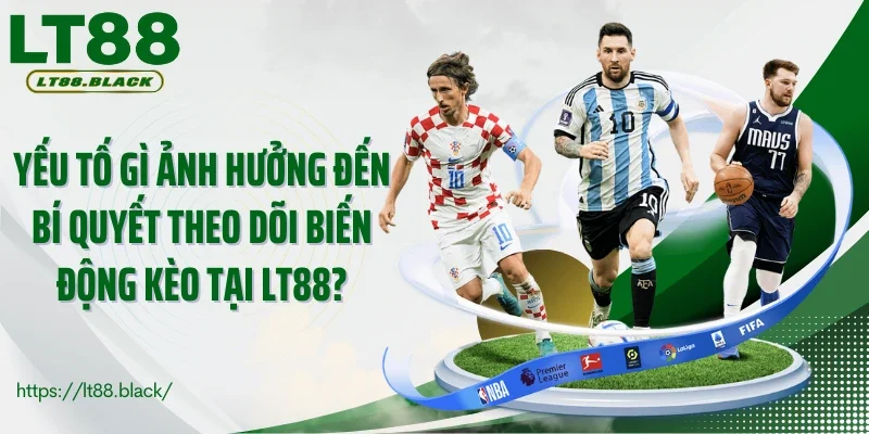 Yếu tố gì ảnh hưởng đến bí quyết theo dõi biến động kèo tại LT88?